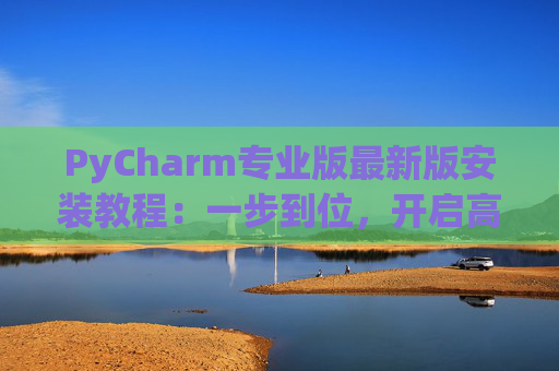PyCharm专业版最新版安装教程：一步到位，开启高效Python开发之旅